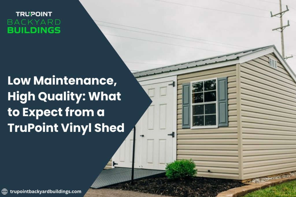 Low Maintenance, High Quality: What to Expect from a TruPoint Vinyl Shed