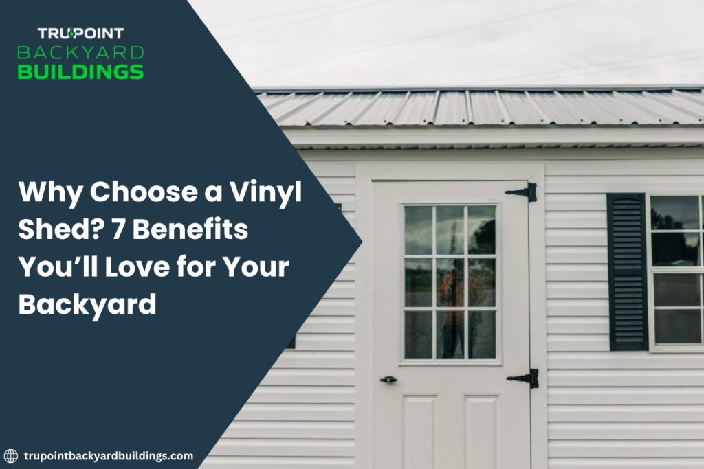 Why Choose a Vinyl Shed? 7 Benefits You’ll Love for Your Backyard